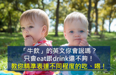 只会eat跟drink还不够！教你精确表达各种不同程度的吃、喝！