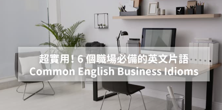 超实用！ 6 个职场必备的英文片语 Common English Business Idioms