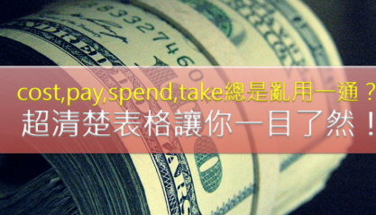 cos、pay、spend、take 总是乱用一通？超清楚表格让你对这些动词一目了然！