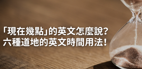 现在几点的英文怎么说？这六种道地的英文时间用法你都会了吗？