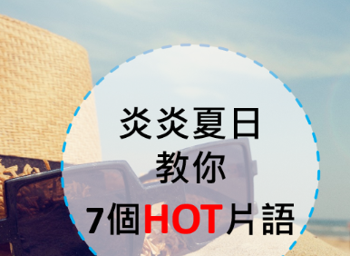 炎炎夏日 HOT 到心里！让七个 Hot 的相关英文片语一起 HOT 到脑子里吧！