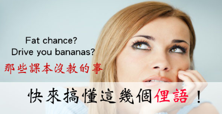 Drive you bananas? Fat chance? 快搞清这几个俚语！