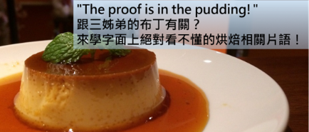 The proof is in the pudding!” 跟三姊弟的布丁有关？来学字面上看不懂的烘焙相关片语！