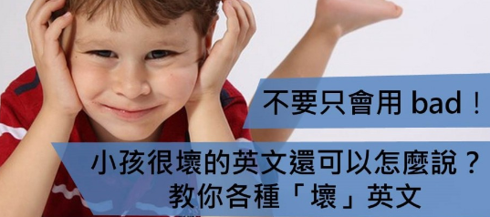 不要只会用 bad，小孩很坏的英文还可以怎么说？教你各种「坏」英文