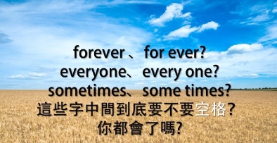 「我会永远爱你」是 I’ll love you “forever”. 还是 I’ll love you “for ever”？ everyone 跟 every one 又有什么不同？这些字中间到底要不要空格？