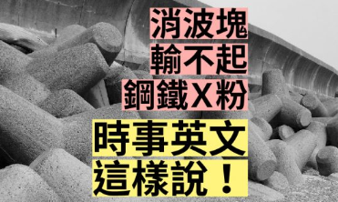 「消波块」、「钢铁Ｘ粉」、「输不起」的英文怎么说？快来学时事英文单字！