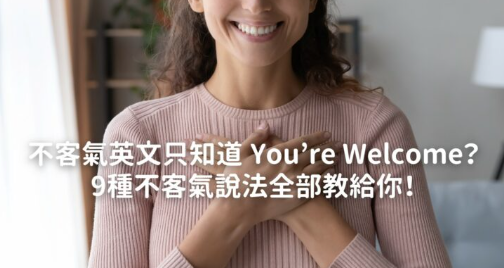 不客气英文只知道 You’re welcome？ 9 种不客气说法全部教给你！