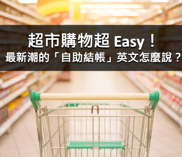 超市购物超 Easy！最新潮的「自助结帐」英文怎么说？