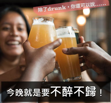 今晚就是要不醉不归！除了drunk，「喝醉」的英文你还可以这样说…