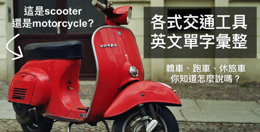 scooter 和 motorcycle 差在哪？轿车、休旅车、跑车英文该怎么说？各式交通工具英文单字大汇整！