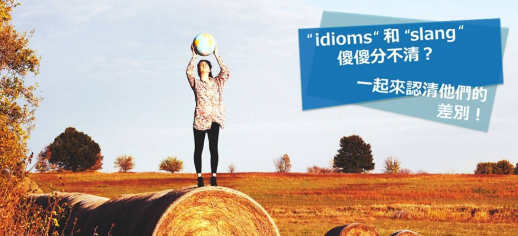 “idioms” 和 “slang” 傻傻分不清？一起来认清他们的差别吧！