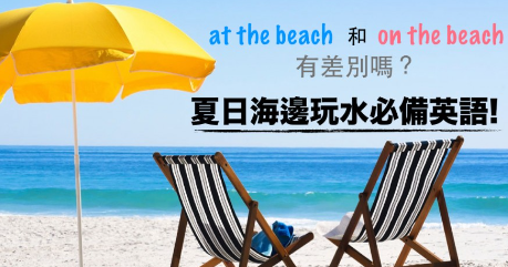 at the beach 和 on the beach 有差别吗？夏日海边玩水必备英语！