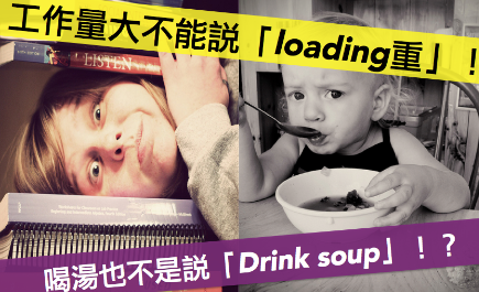 老板增加我的工作量，说「loading 好重」是错的！喝汤竟然也不是「Drink soup」？