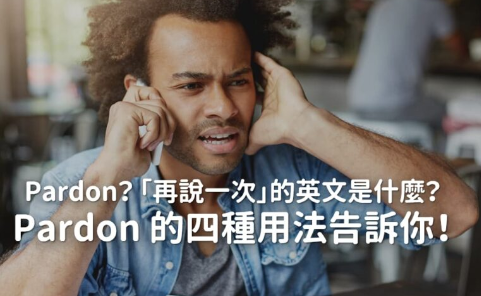 Pardon？ 「再说一次」的英文是什么？ Pardon 的四种用法告诉你！