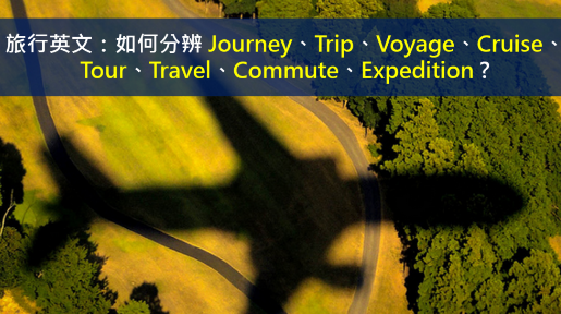 旅行英文：如何分辨Journey、Trip、Voyage、Cruise、Tour、Travel、Commute、Expedition?