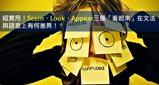 超实用！ ！来看看 seem、look、appear 三个「看起来」在文法与语意上的差异！