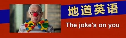 The joke\'s on you 玩笑开到自己头上