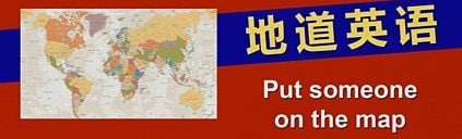 Put someone on the map “把人抬到地图上”是什么意思？