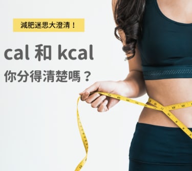 cal 和 kcal 你分得清楚吗？各种减肥迷思一次大澄清！