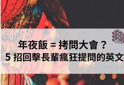 年夜饭还是拷问大会？教你 5 招回击长辈疯狂提问的英文