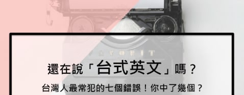 还在说「台式英文」吗？台湾人最常犯的七个错误！你中了几个？