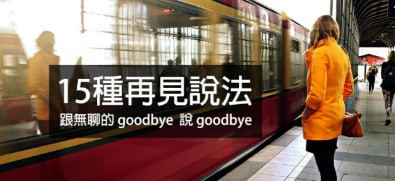 【生活英文】说再见也可以很帅气或很感性！ ？ 15 种说法让你跟无聊的 goodbye 说 goodbye！