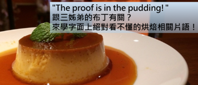 【实用英语】”The proof is in the pudding!” 跟三姊弟的布丁有关？来学字面上看不懂的烘焙相关片语！